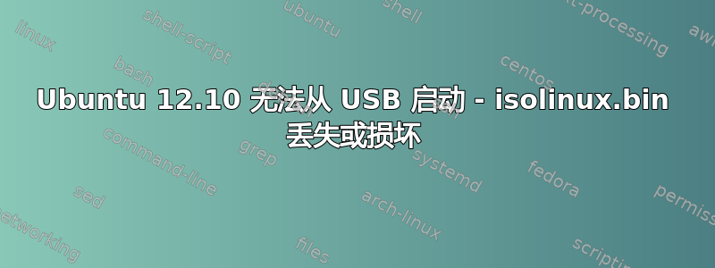 Ubuntu 12.10 无法从 USB 启动 - isolinux.bin 丢失或损坏