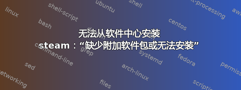 无法从软件中心安装 steam：“缺少附加软件包或无法安装”