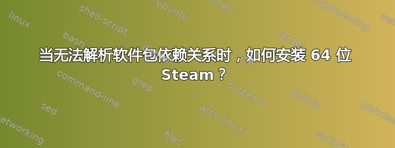 当无法解析软件包依赖关系时，如何安装 64 位 Steam？