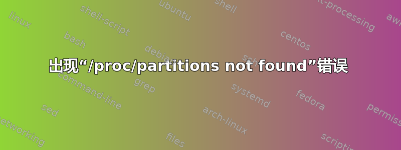 出现“/proc/partitions not found”错误