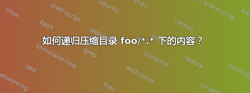 如何递归压缩目录 foo/*.* 下的内容？