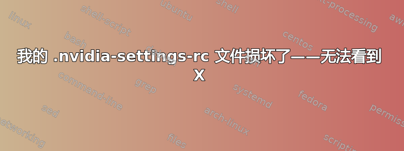 我的 .nvidia-settings-rc 文件损坏了——无法看到 X