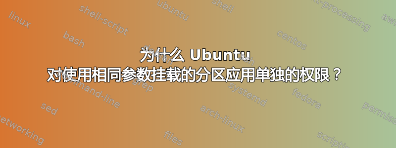 为什么 Ubuntu 对使用相同参数挂载的分区应用单独的权限？