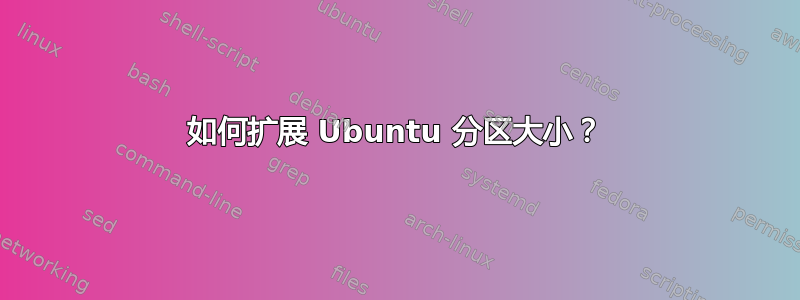 如何扩展 Ubuntu 分区大小？