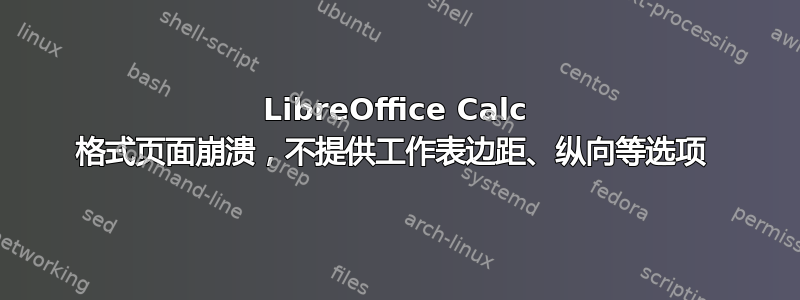 LibreOffice Calc 格式页面崩溃，不提供工作表边距、纵向等选项 