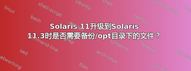 Solaris 11升级到Solaris 11.3时是否需要备份/opt目录下的文件？