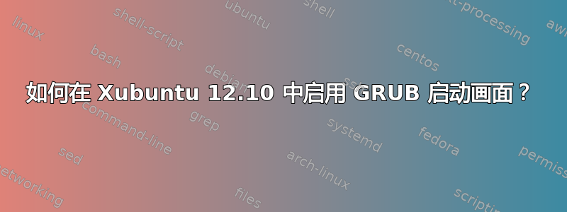 如何在 Xubuntu 12.10 中启用 GRUB 启动画面？