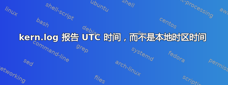 kern.log 报告 UTC 时间，而不是本地时区时间