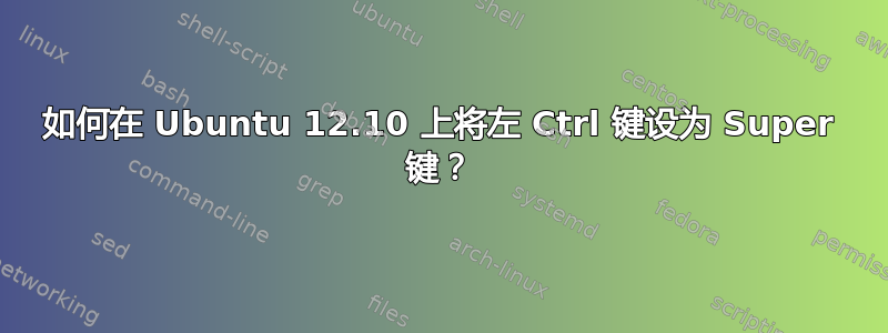 如何在 Ubuntu 12.10 上将左 Ctrl 键设为 S​​uper 键？