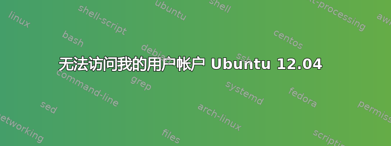 无法访问我的用户帐户 Ubuntu 12.04 