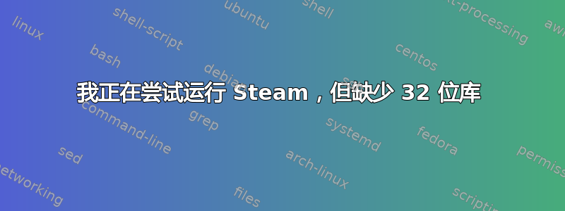 我正在尝试运行 Steam，但缺少 32 位库