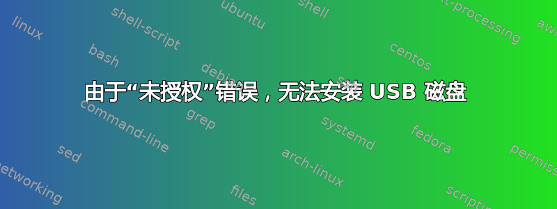 由于“未授权”错误，无法安装 USB 磁盘