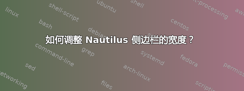 如何调整 Nautilus 侧边栏的宽度？