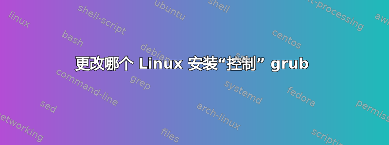 更改哪个 Linux 安装“控制” grub