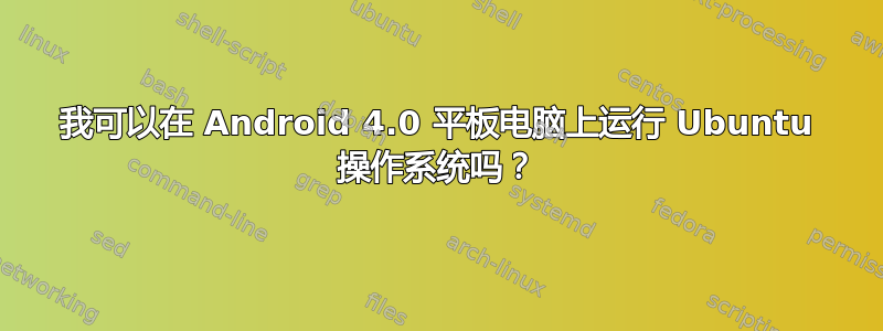 我可以在 Android 4.0 平板电脑上运行 Ubuntu 操作系统吗？