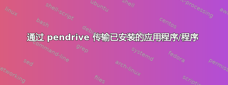 通过 pendrive 传输已安装的应用程序/程序