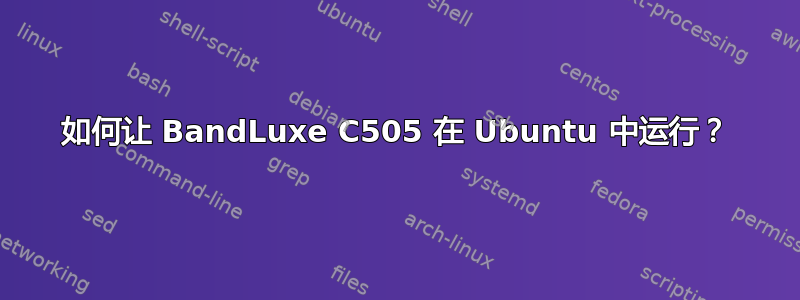 如何让 BandLuxe C505 在 Ubuntu 中运行？