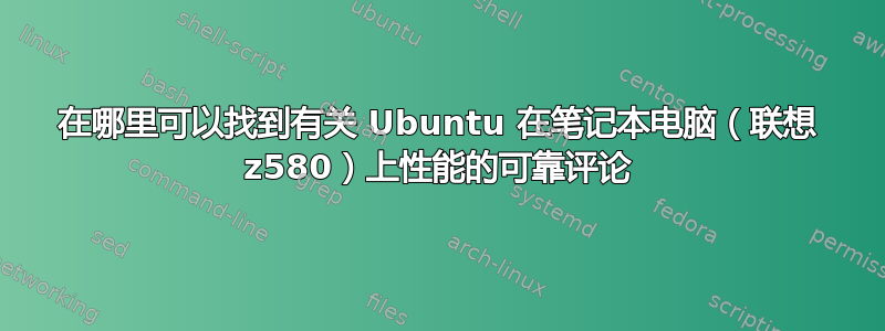 在哪里可以找到有关 Ubuntu 在笔记本电脑（联想 z580）上性能的可靠评论