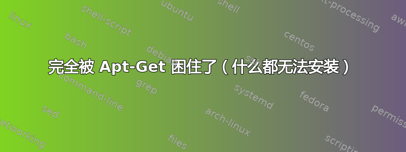 完全被 Apt-Get 困住了（什么都无法安装）