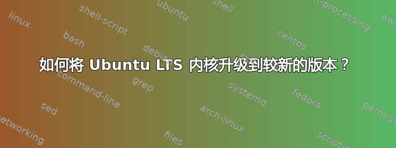 如何将 Ubuntu LTS 内核升级到较新的版本？