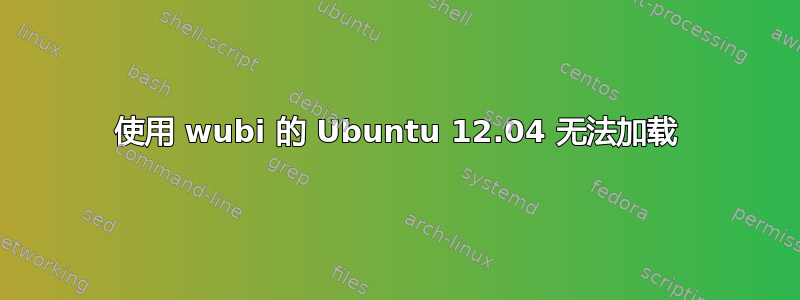 使用 wubi 的 Ubuntu 12.04 无法加载