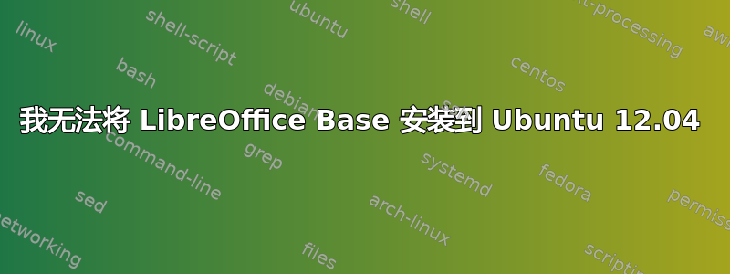 我无法将 LibreOffice Base 安装到 Ubuntu 12.04