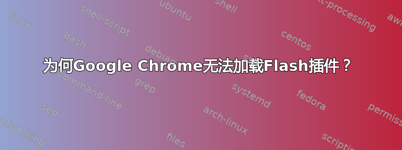 为何Google Chrome无法加载Flash插件？