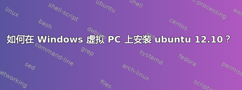 如何在 Windows 虚拟 PC 上安装 ubuntu 12.10？