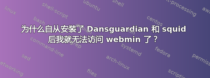 为什么自从安装了 Dansguardian 和 squid 后我就无法访问 webmin 了？