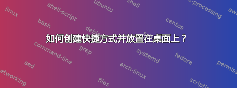 如何创建快捷方式并放置在桌面上？