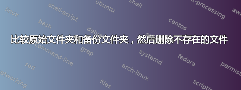 比较原始文件夹和备份文件夹，然后删除不存在的文件