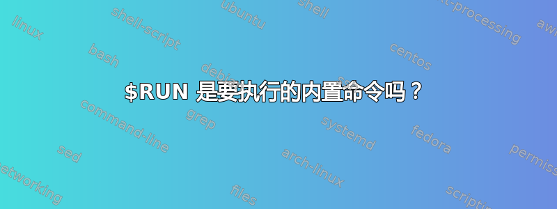 $RUN 是要执行的内置命令吗？