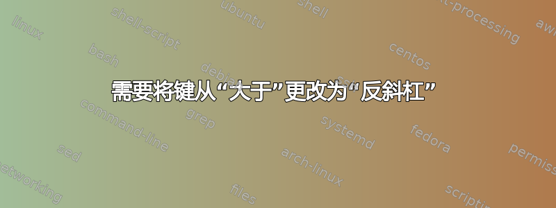 需要将键从“大于”更改为“反斜杠”