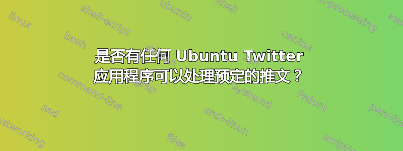 是否有任何 Ubuntu Twitter 应用程序可以处理预定的推文？