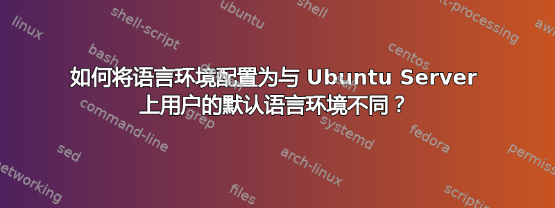 如何将语言环境配置为与 Ubuntu Server 上用户的默认语言环境不同？