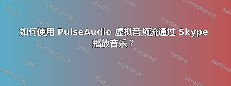 如何使用 PulseAudio 虚拟音频流通过 Skype 播放音乐？