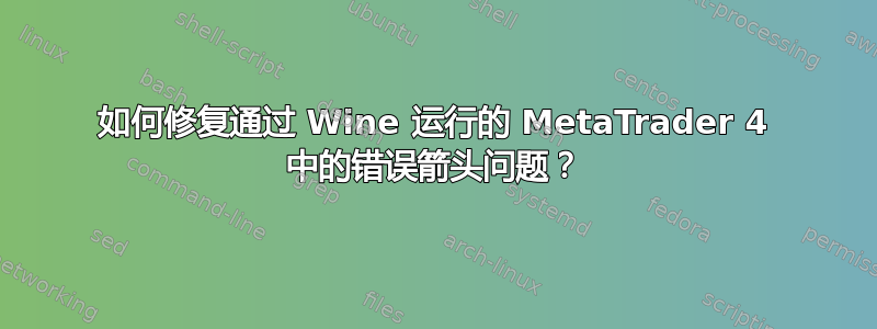 如何修复通过 Wine 运行的 MetaTrader 4 中的错误箭头问题？