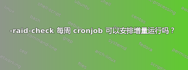 99-raid-check 每周 cronjob 可以安排增量运行吗？