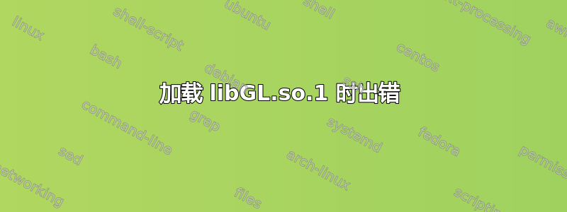 加载 libGL.so.1 时出错