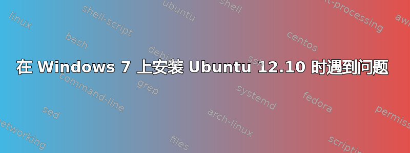 在 Windows 7 上安装 Ubuntu 12.10 时遇到问题