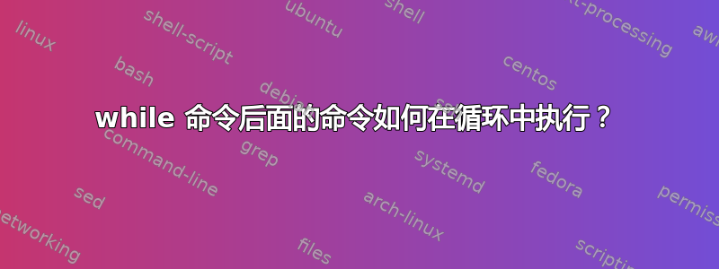 while 命令后面的命令如何在循环中执行？