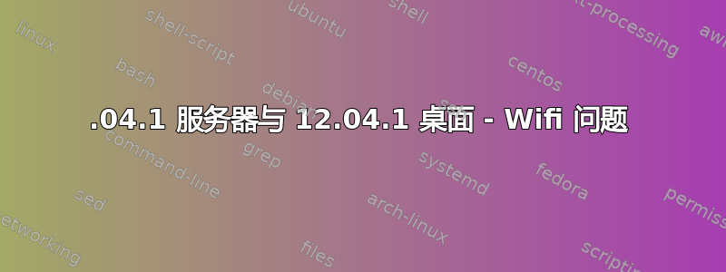 12.04.1 服务器与 12.04.1 桌面 - Wifi 问题