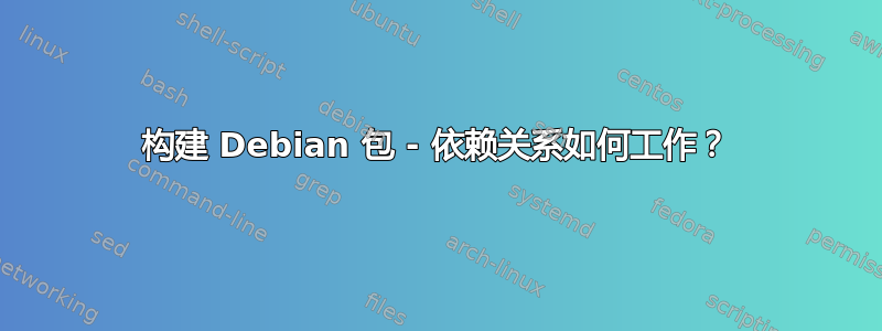 构建 Debian 包 - 依赖关系如何工作？