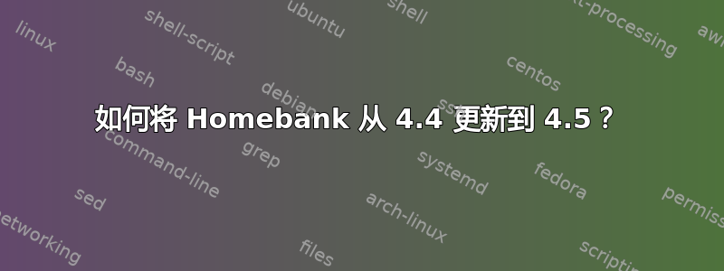 如何将 Homebank 从 4.4 更新到 4.5？