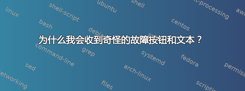 为什么我会收到奇怪的故障按钮和文本？