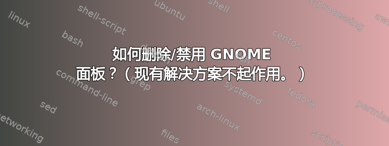 如何删除/禁用 GNOME 面板？（现有解决方案不起作用。）