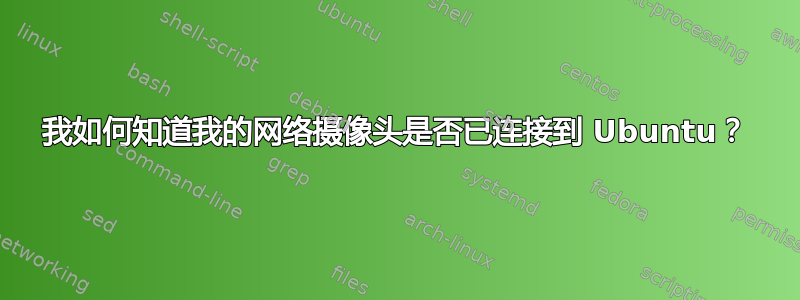 我如何知道我的网络摄像头是否已连接到 Ubuntu？