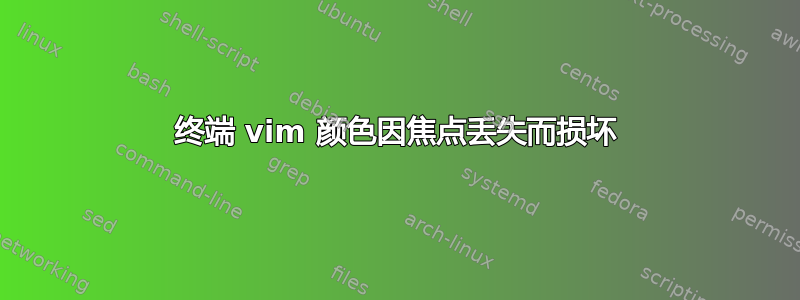 终端 vim 颜色因焦点丢失而损坏