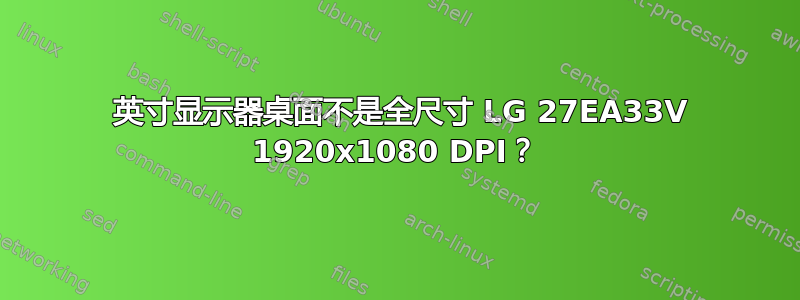 27 英寸显示器桌面不是全尺寸 LG 27EA33V 1920x1080 DPI？