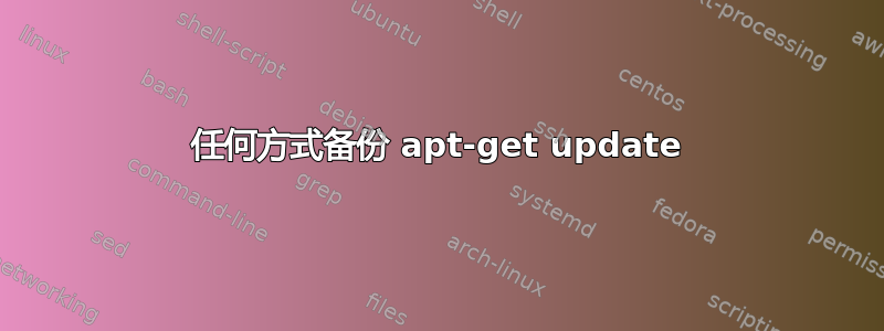 任何方式备份 apt-get update